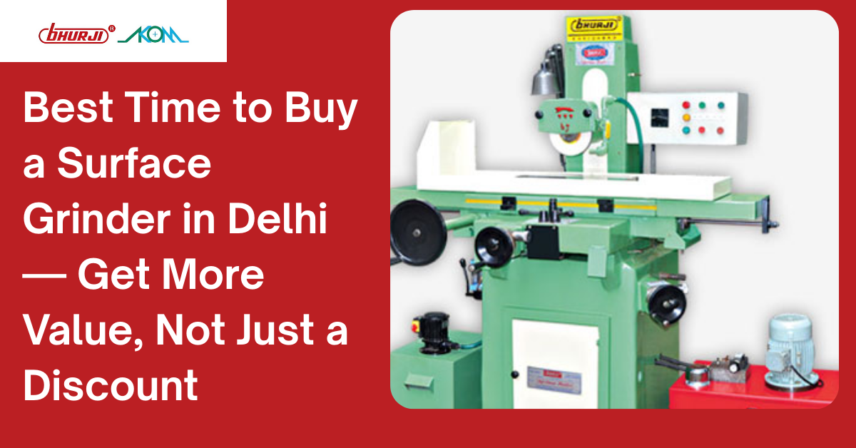 Best Time to Buy a Surface Grinder in Delhi — Get More Value, Not Just a Discount